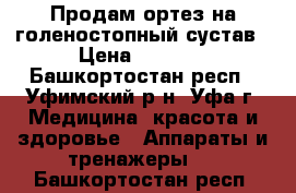 Продам ортез на голеностопный сустав › Цена ­ 1 900 - Башкортостан респ., Уфимский р-н, Уфа г. Медицина, красота и здоровье » Аппараты и тренажеры   . Башкортостан респ.